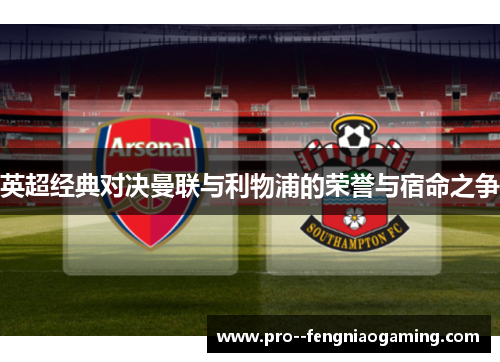 英超经典对决曼联与利物浦的荣誉与宿命之争