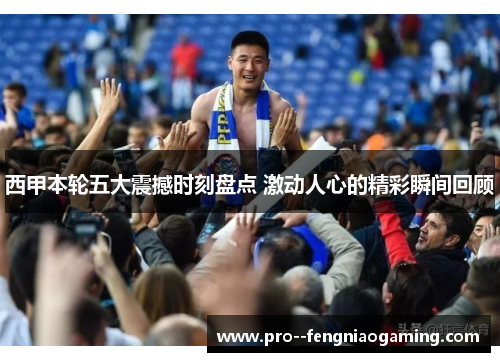 西甲本轮五大震撼时刻盘点 激动人心的精彩瞬间回顾