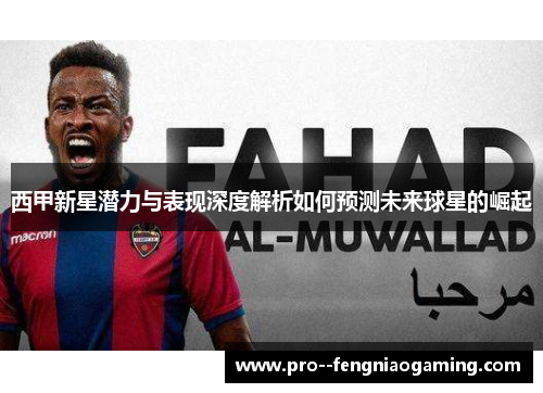 西甲新星潜力与表现深度解析如何预测未来球星的崛起