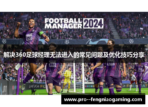 解决360足球经理无法进入的常见问题及优化技巧分享