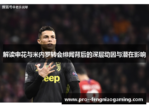 解读申花与米内罗转会绯闻背后的深层动因与潜在影响