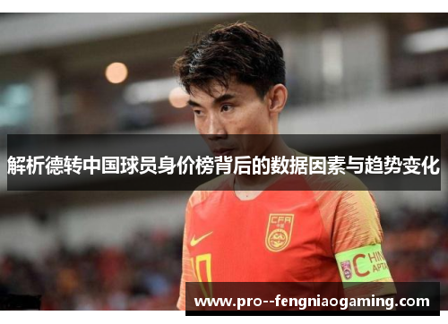 解析德转中国球员身价榜背后的数据因素与趋势变化 解析德转中国球员身价榜背后的数据因素与趋势变化