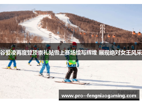 谷爱凌再度登顶崇礼站雪上赛场续写辉煌 展现绝对女王风采