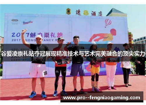 谷爱凌崇礼站夺冠展现精准技术与艺术完美融合的顶尖实力