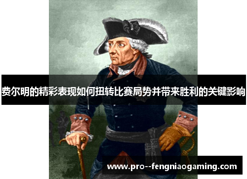 费尔明的精彩表现如何扭转比赛局势并带来胜利的关键影响