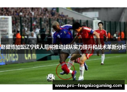 赵健博加盟辽宁铁人后将推动球队实力提升和战术革新分析