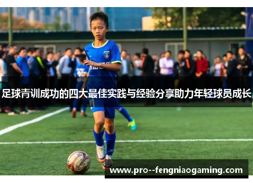 足球青训成功的四大最佳实践与经验分享助力年轻球员成长 足球青训成功的四大最佳实践与经验分享助力年轻球员成长
