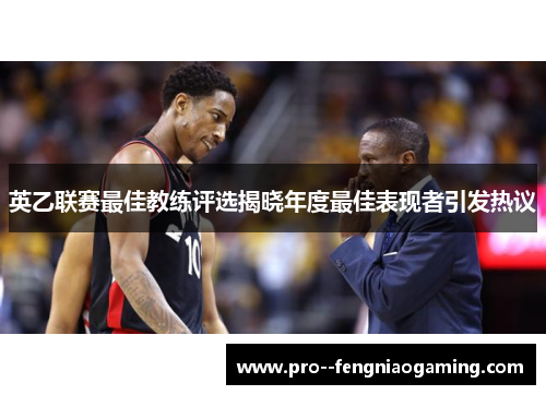 英乙联赛最佳教练评选揭晓年度最佳表现者引发热议 英乙联赛最佳教练评选揭晓年度最佳表现者引发热议