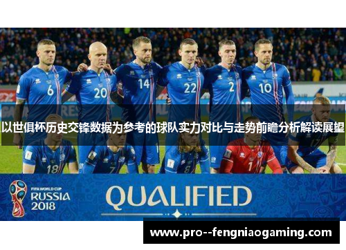 以世俱杯历史交锋数据为参考的球队实力对比与走势前瞻分析解读展望 以世俱杯历史交锋数据为参考的球队实力对比与走势前瞻分析解读展望