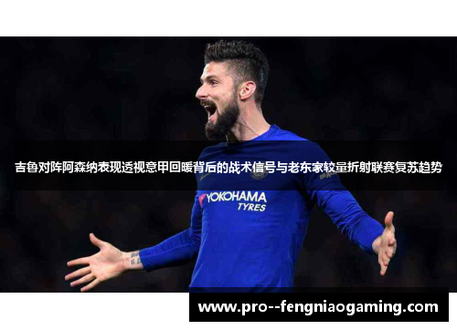 吉鲁对阵阿森纳表现透视意甲回暖背后的战术信号与老东家较量折射联赛复苏趋势 吉鲁对阵阿森纳表现透视意甲回暖背后的战术信号与老东家较量折射联赛复苏趋势
