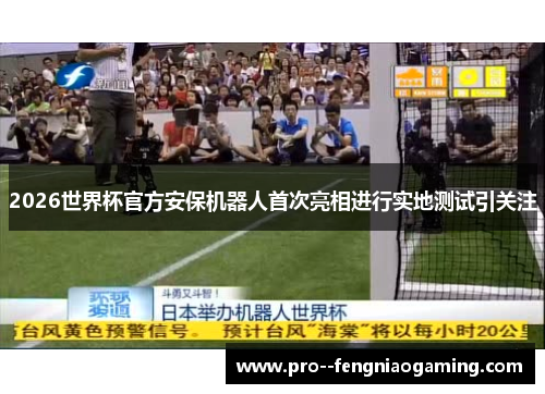 2026世界杯官方安保机器人首次亮相进行实地测试引关注