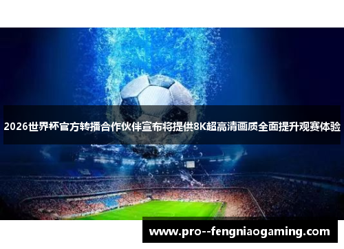 2026世界杯官方转播合作伙伴宣布将提供8K超高清画质全面提升观赛体验