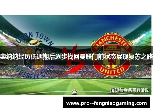 奥纳纳经历低迷期后逐步找回曼联门前状态展现复苏之路