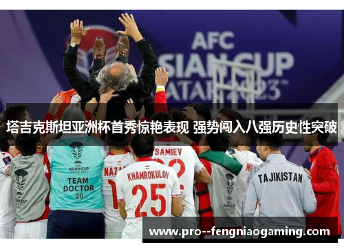 塔吉克斯坦亚洲杯首秀惊艳表现 强势闯入八强历史性突破