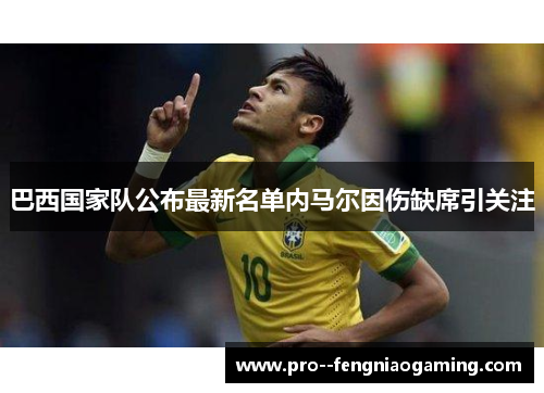 巴西国家队公布最新名单内马尔因伤缺席引关注