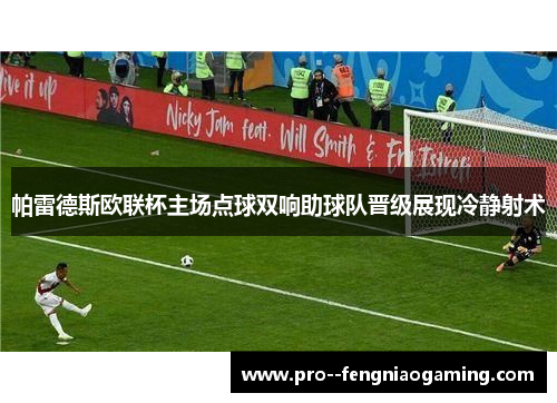 帕雷德斯欧联杯主场点球双响助球队晋级展现冷静射术