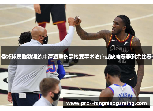 曼城球员鲍勃训练中遭遇重伤需接受手术治疗或缺席赛季剩余比赛