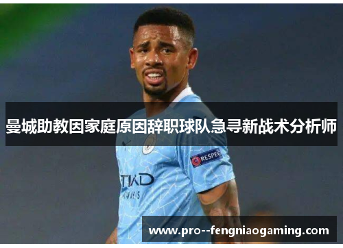 曼城助教因家庭原因辞职球队急寻新战术分析师