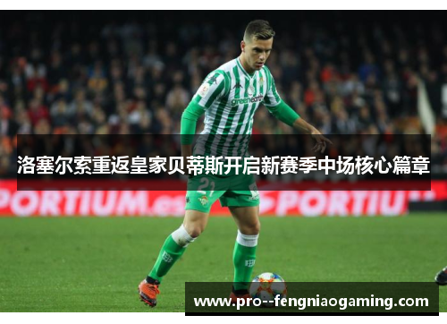 洛塞尔索重返皇家贝蒂斯开启新赛季中场核心篇章