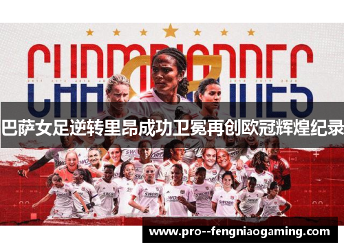 巴萨女足逆转里昂成功卫冕再创欧冠辉煌纪录
