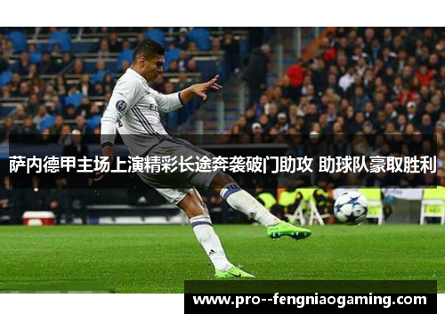 萨内德甲主场上演精彩长途奔袭破门助攻 助球队豪取胜利