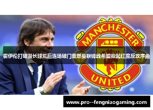 霍伊伦打破漫长球荒后连场破门重燃曼联锋线希望掀起红魔反攻序曲