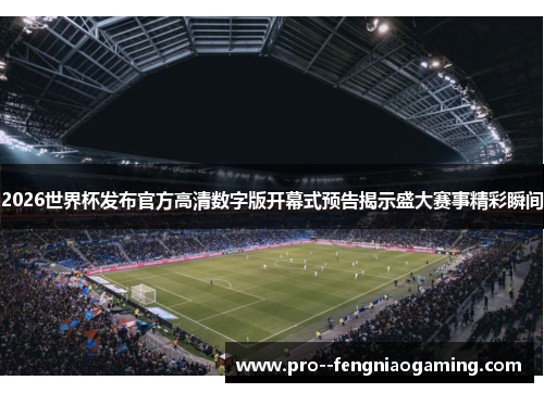 2026世界杯发布官方高清数字版开幕式预告揭示盛大赛事精彩瞬间